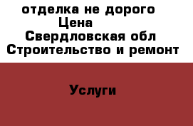 отделка не дорого › Цена ­ 99 - Свердловская обл. Строительство и ремонт » Услуги   . Свердловская обл.